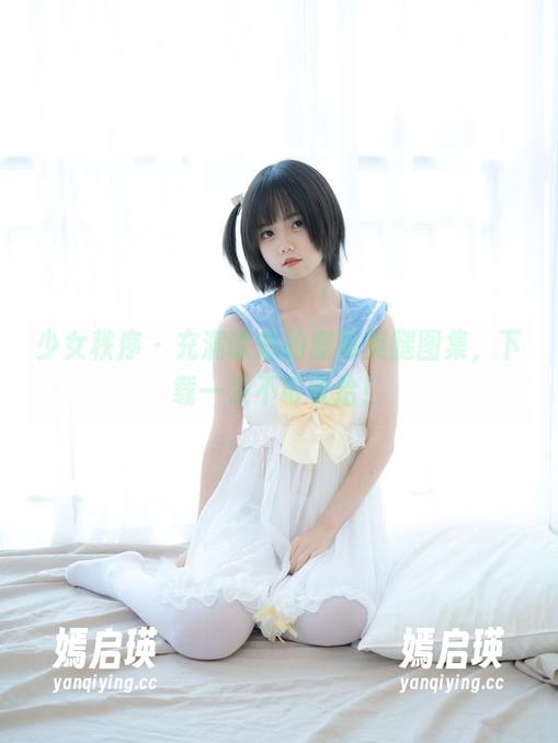 少女秩序-鹿可 少女秩序 - 充满诱惑的鹿可美腿图集,下载一发不可收拾!